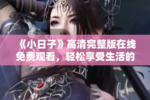 《小日子》高清完整版在线免费观看，轻松享受生活的点滴趣味