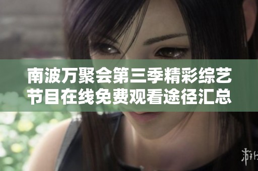 南波万聚会第三季精彩综艺节目在线免费观看途径汇总