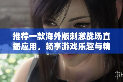推荐一款海外版刺激战场直播应用，畅享游戏乐趣与精彩瞬间