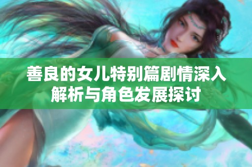 善良的女儿特别篇剧情深入解析与角色发展探讨
