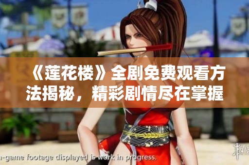 《莲花楼》全剧免费观看方法揭秘，精彩剧情尽在掌握之中