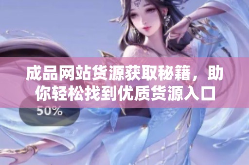 成品网站货源获取秘籍，助你轻松找到优质货源入口