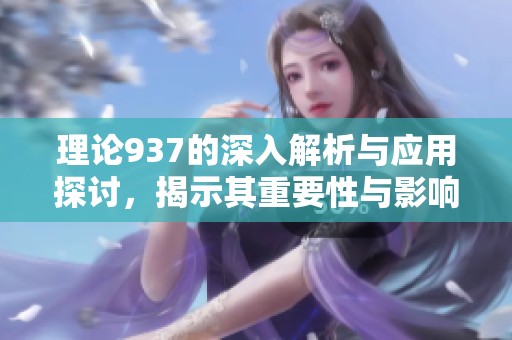 理论937的深入解析与应用探讨，揭示其重要性与影响力