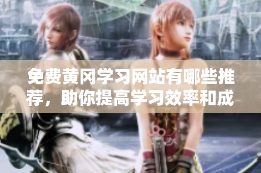 免费黄冈学习网站有哪些推荐，助你提高学习效率和成绩
