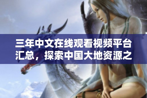 三年中文在线观看视频平台汇总，探索中国大地资源之美