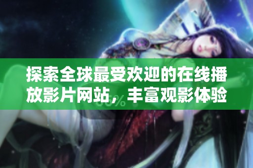 探索全球最受欢迎的在线播放影片网站，丰富观影体验！