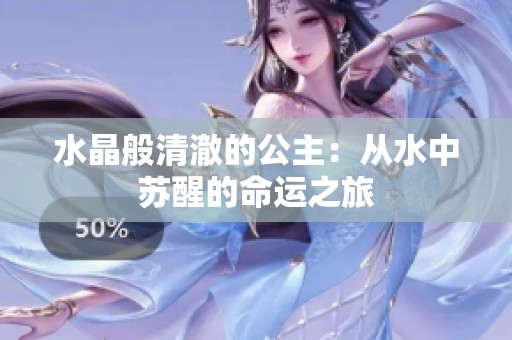 水晶般清澈的公主：从水中苏醒的命运之旅