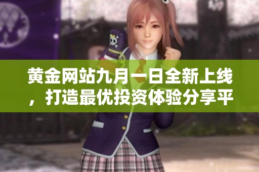 黄金网站九月一日全新上线，打造最优投资体验分享平台