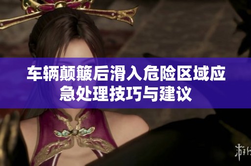 车辆颠簸后滑入危险区域应急处理技巧与建议