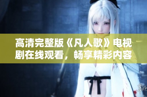 高清完整版《凡人歌》电视剧在线观看，畅享精彩内容