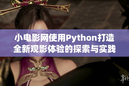 小电影网使用Python打造全新观影体验的探索与实践