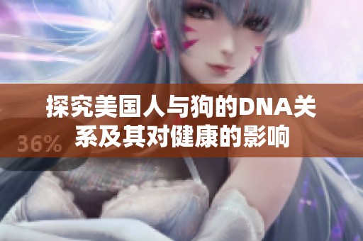 探究美国人与狗的DNA关系及其对健康的影响