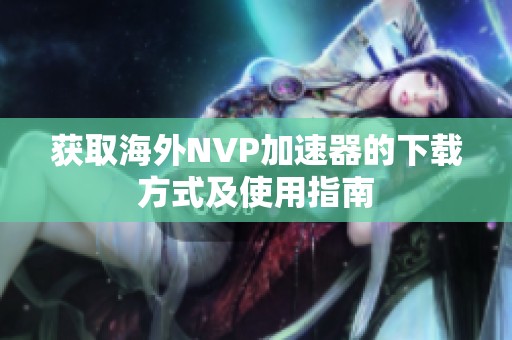 获取海外NVP加速器的下载方式及使用指南