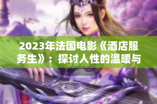 2023年法国电影《酒店服务生》：探讨人性的温暖与扭曲