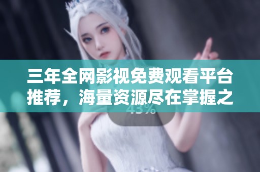 三年全网影视免费观看平台推荐，海量资源尽在掌握之中