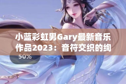 小蓝彩虹男Gary最新音乐作品2023：音符交织的绚丽旅程