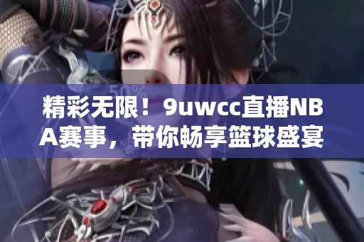 精彩无限！9uwcc直播NBA赛事，带你畅享篮球盛宴