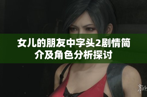 女儿的朋友中字头2剧情简介及角色分析探讨