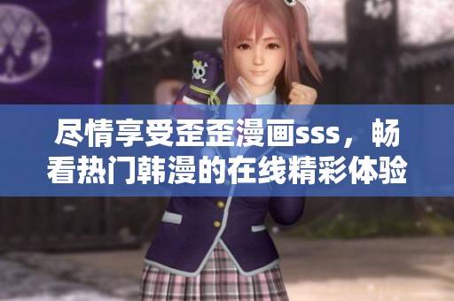 尽情享受歪歪漫画sss，畅看热门韩漫的在线精彩体验