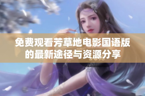 免费观看芳草地电影国语版的最新途径与资源分享