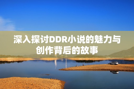 深入探讨DDR小说的魅力与创作背后的故事