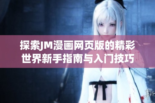 探索JM漫画网页版的精彩世界新手指南与入门技巧