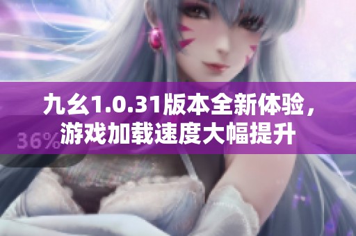 九幺1.0.31版本全新体验，游戏加载速度大幅提升