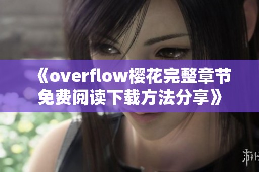 《overflow樱花完整章节免费阅读下载方法分享》