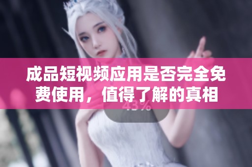 成品短视频应用是否完全免费使用，值得了解的真相