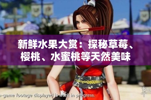 新鲜水果大赏：探秘草莓、樱桃、水蜜桃等天然美味