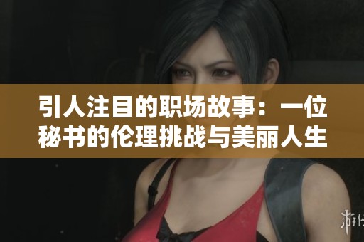 引人注目的职场故事：一位秘书的伦理挑战与美丽人生