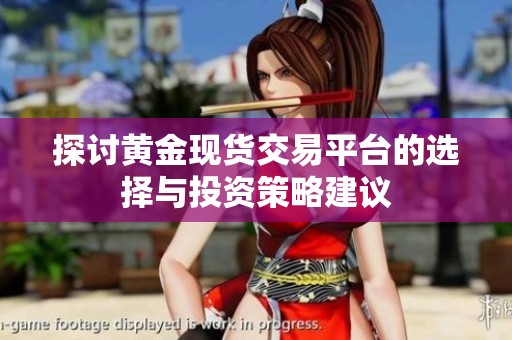 探讨黄金现货交易平台的选择与投资策略建议