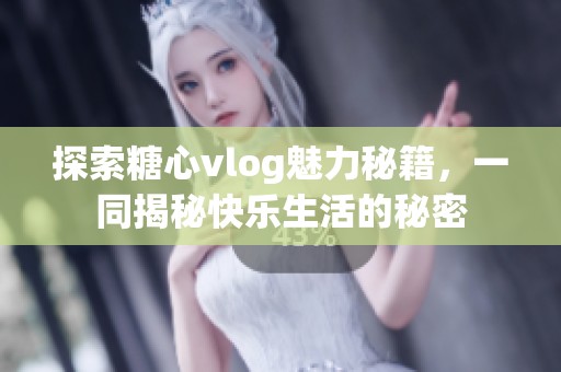 探索糖心vlog魅力秘籍，一同揭秘快乐生活的秘密