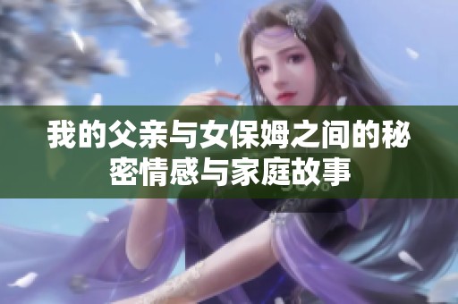 我的父亲与女保姆之间的秘密情感与家庭故事