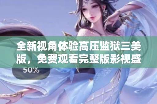 全新视角体验高压监狱三美版，免费观看完整版影视盛宴