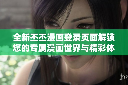 全新丕丕漫画登录页面解锁您的专属漫画世界与精彩体验