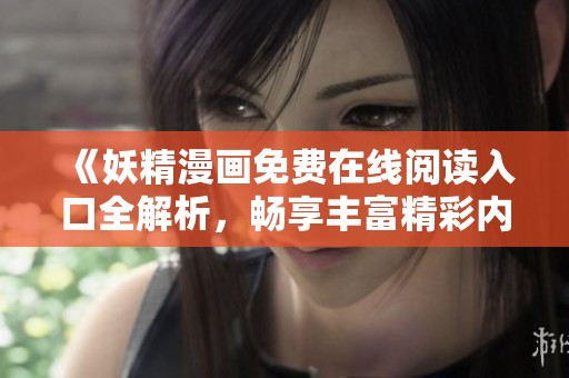 《妖精漫画免费在线阅读入口全解析，畅享丰富精彩内容》