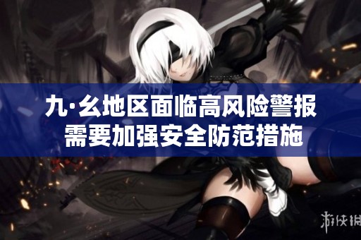 九·幺地区面临高风险警报 需要加强安全防范措施