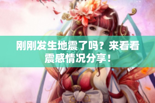 刚刚发生地震了吗？来看看震感情况分享！