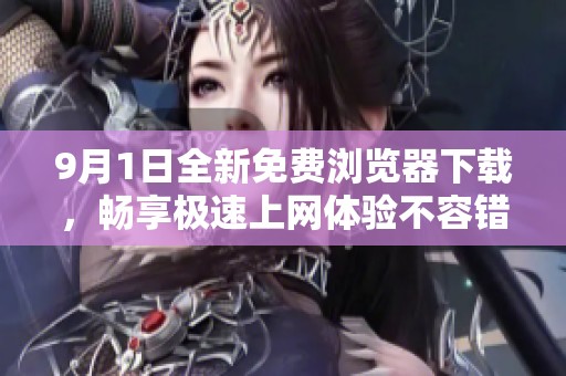 9月1日全新免费浏览器下载，畅享极速上网体验不容错过