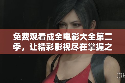 免费观看成全电影大全第二季，让精彩影视尽在掌握之中