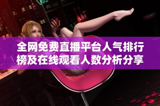 全网免费直播平台人气排行榜及在线观看人数分析分享