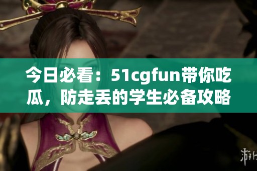 今日必看：51cgfun带你吃瓜，防走丢的学生必备攻略