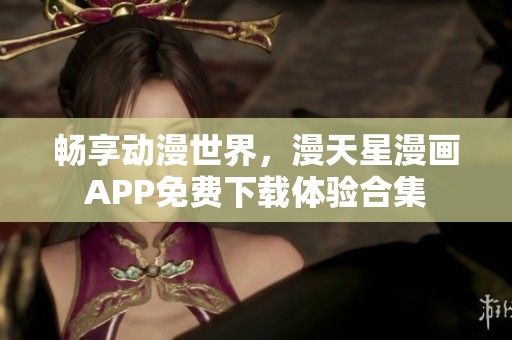 畅享动漫世界，漫天星漫画APP免费下载体验合集