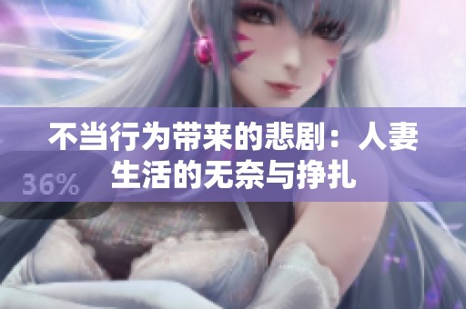 不当行为带来的悲剧：人妻生活的无奈与挣扎