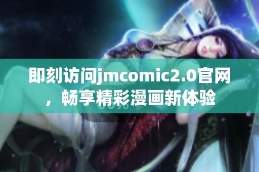 即刻访问jmcomic2.0官网，畅享精彩漫画新体验