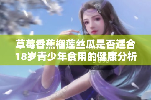 草莓香蕉榴莲丝瓜是否适合18岁青少年食用的健康分析