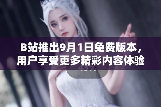 B站推出9月1日免费版本，用户享受更多精彩内容体验