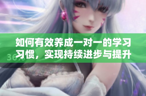 如何有效养成一对一的学习习惯，实现持续进步与提升