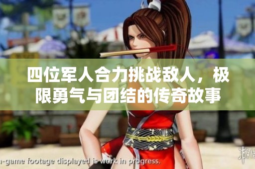 四位军人合力挑战敌人，极限勇气与团结的传奇故事